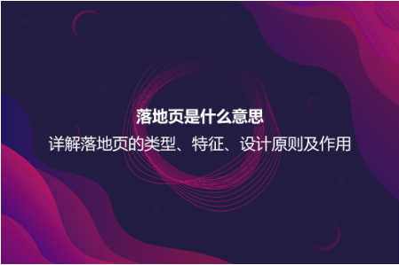 落地頁(yè)是什么意思？詳解落地頁(yè)的特征、作用以及設(shè)計(jì)原則