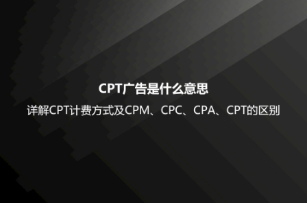 CPT廣告是什么意思?詳解CPT計(jì)費(fèi)方式及CPM、CPC、CPA、CPT的區(qū)別 CPT廣告是什么意思?詳解CPT計(jì)費(fèi)方式及CPM、CPC、CPA、CPT的區(qū)別