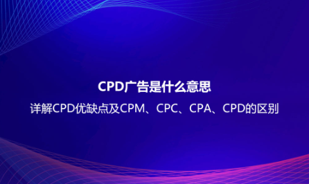 CPD廣告是什么意思？詳解CPD優(yōu)缺點及CPM、CPC、CPA、CPD的區(qū)別