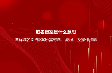 域名備案是什么意思？詳解域名ICP備案流程、所需材料及操作步驟