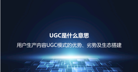 UGC是什么意思?用戶生產內容UGC模式的優勢、劣勢及生態搭建 UGC是什么意思?用戶生產內容UGC模式的優勢、劣勢及生態搭建