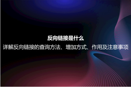 反向鏈接是什么?詳解反向鏈接的查詢方法、增加方式、作用及注意事項 反向鏈接是什么?詳解反向鏈接的查詢方法、增加方式、作用及注意事項