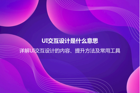 UI交互設計是什么意思?詳解UI交互設計的內容、提升方法及常用工具 UI交互設計是什么意思?詳解UI交互設計的內容、提升方法及常用工具