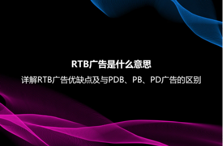 RTB廣告是什么意思?詳解RTB廣告優缺點及與PDB、PB、PD廣告的區別 RTB廣告是什么意思?詳解RTB廣告優缺點及與PDB、PB、PD廣告的區別
