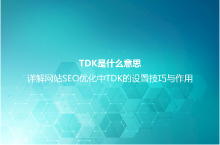 TDK是什么意思？詳解網(wǎng)站SEO優(yōu)化中TDK的設(shè)置技巧與作用