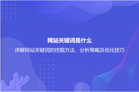 網站關鍵詞是什么?詳解網站關鍵詞的挖掘方法、分析策略及優化技巧 網站關鍵詞是什么?詳解網站關鍵詞的挖掘方法、分析策略及優化技巧