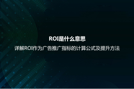 ROI是什么意思？詳解ROI作為廣告推廣指標的計算公式及提升方法