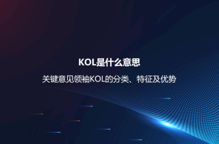 KOL是什么意思?關(guān)鍵意見領(lǐng)袖KOL的分類、特征及優(yōu)勢 KOL是什么意思?關(guān)鍵意見領(lǐng)袖KOL的分類、特征及優(yōu)勢