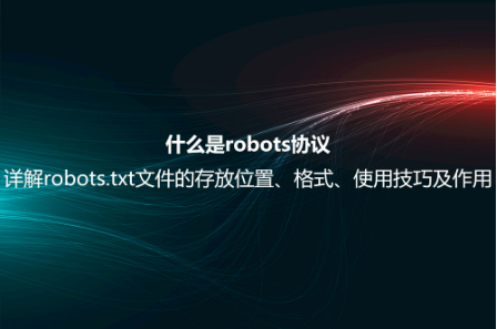 什么是robots協議?詳解robots.txt文件的存放位置、格式、使用技巧及作用 什么是robots協議?詳解robots.txt文件的存放位置、格式、使用技巧及作用
