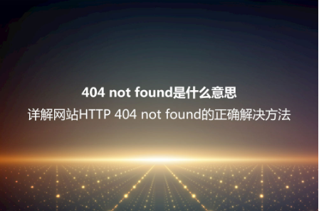 404 not found是什么意思?詳解網(wǎng)站HTTP 404 not found的正確解決方法 404 not found是什么意思?詳解網(wǎng)站HTTP 404 not found的正確解決方法