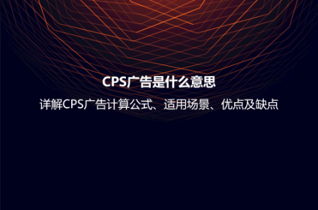 CPS廣告是什么意思?詳解CPS廣告計算公式、適用場景、優點及缺點 CPS廣告是什么意思?詳解CPS廣告計算公式、適用場景、優點及缺點