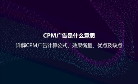 CPM廣告是什么意思?詳解CPM廣告計(jì)算公式、效果衡量、優(yōu)點(diǎn)及缺點(diǎn) CPM廣告是什么意思?詳解CPM廣告計(jì)算公式、效果衡量、優(yōu)點(diǎn)及缺點(diǎn)