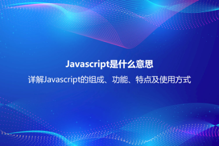 Javascript是什么意思?詳解Javascript的組成、功能、特點及使用方式 Javascript是什么意思?詳解Javascript的組成、功能、特點及使用方式