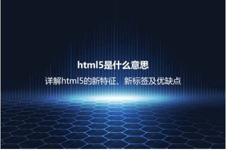 html5是什么意思?詳解html5的新特征、新標簽及優缺點 html5是什么意思?詳解html5的新特征、新標簽及優缺點