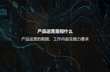產(chǎn)品運營是指什么?產(chǎn)品運營的職能、工作內(nèi)容及能力要求 產(chǎn)品運營是指什么?產(chǎn)品運營的職能、工作內(nèi)容及能力要求